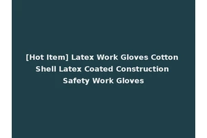 [Hot Item] Latex Work Gloves Cotton Shell Latex Coated Construction Safety Work Gloves