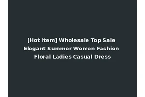 [Hot Item] Wholesale Top Sale Elegant Summer Women Fashion Floral Ladies Casual Dress