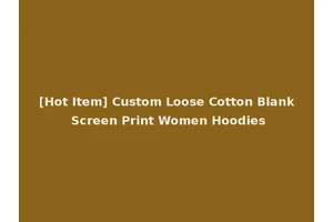 [Hot Item] Custom Loose Cotton Blank Screen Print Women Hoodies