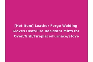 [Hot Item] Leather Forge Welding Gloves Heat/Fire Resistant Mitts for Oven/Grill/Fireplace/Furnace/Stove