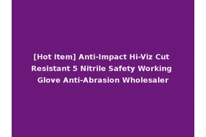 [Hot Item] Anti-Impact Hi-Viz Cut Resistant 5 Nitrile Safety Working Glove Anti-Abrasion Wholesaler
