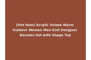 [Hot Item] Acrylic Unisex Warm Outdoor Women Men Knit Designer Beanies Hat with Shape Top