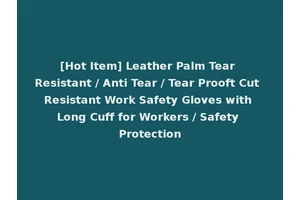 [Hot Item] Leather Palm Tear Resistant / Anti Tear / Tear Prooft Cut Resistant Work Safety Gloves with Long Cuff for Workers / Safety Protection
