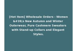 [Hot Item] Wholesale Orders - Women's New Autumn and Winter Outerwear, Pure Cashmere Sweaters with Stand-up Collars and Elegant Styles.