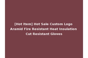 [Hot Item] Hot Sale Custom Logo Aramid Fire Resistant Heat Insulation Cut Resistant Gloves