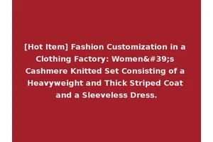 [Hot Item] Fashion Customization in a Clothing Factory: Women's Cashmere Knitted Set Consisting of a Heavyweight and Thick Striped Coat and a Sleeveless Dress.