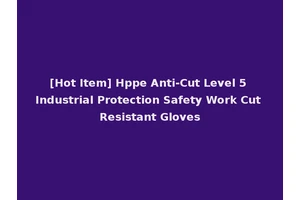 [Hot Item] Hppe Anti-Cut Level 5 Industrial Protection Safety Work Cut Resistant Gloves