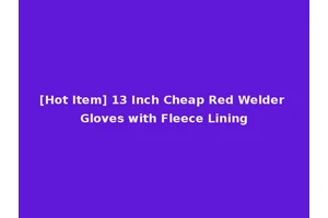 [Hot Item] 13 Inch Cheap Red Welder Gloves with Fleece Lining