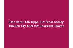 [Hot Item] 13G Hppe Cut Proof Safety Kitchen Cry Anti Cut Resistant Gloves