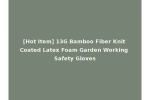 [Hot Item] 13G Bamboo Fiber Knit Coated Latex Foam Garden Working Safety Gloves