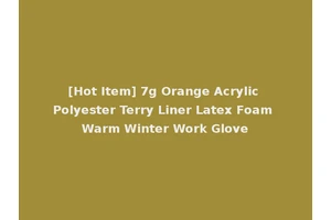 [Hot Item] 7g Orange Acrylic Polyester Terry Liner Latex Foam Warm Winter Work Glove