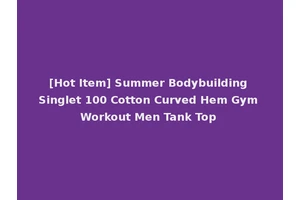 [Hot Item] Summer Bodybuilding Singlet 100 Cotton Curved Hem Gym Workout Men Tank Top