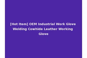 [Hot Item] OEM Industrial Work Glove Welding Cowhide Leather Working Glove