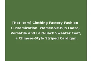 [Hot Item] Clothing Factory Fashion Customization. Women's Loose, Versatile and Laid-Back Sweater Coat, a Chinese-Style Striped Cardigan.