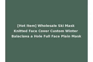 [Hot Item] Wholesale Ski Mask Knitted Face Cover Custom Winter Balaclava a Hole Full Face Plain Mask