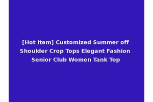 [Hot Item] Customized Summer off Shoulder Crop Tops Elegant Fashion Senior Club Women Tank Top