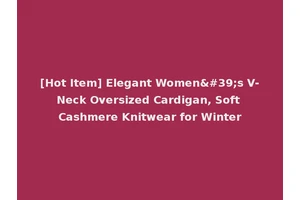 [Hot Item] Elegant Women's V-Neck Oversized Cardigan, Soft Cashmere Knitwear for Winter