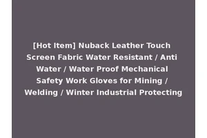 [Hot Item] Nuback Leather Touch Screen Fabric Water Resistant / Anti Water / Water Proof Mechanical Safety Work Gloves for Mining / Welding / Winter Industrial Protecting
