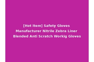 [Hot Item] Safety Gloves Manufacturer Nitrile Zebra Liner Blended Anti Scratch Workig Gloves