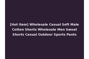 [Hot Item] Wholesale Casual Soft Male Cotton Shorts Wholesale Men Sweat Shorts Casual Outdoor Sports Pants