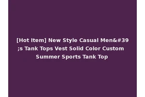 [Hot Item] New Style Casual Men's Tank Tops Vest Solid Color Custom Summer Sports Tank Top