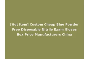 [Hot Item] Custom Cheap Blue Powder Free Disposable Nitrile Exam Gloves Box Price Manufacturers China