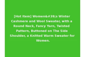 [Hot Item] Women's Winter Cashmere and Wool Sweater, with a Round Neck, Fancy Yarn, Twisted Pattern, Buttoned on The Side Shoulder, a Knitted Warm Sweater for Women.