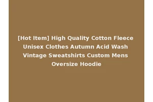 [Hot Item] High Quality Cotton Fleece Unisex Clothes Autumn Acid Wash Vintage Sweatshirts Custom Mens Oversize Hoodie