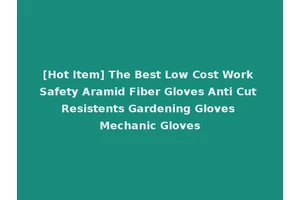 [Hot Item] The Best Low Cost Work Safety Aramid Fiber Gloves Anti Cut Resistents Gardening Gloves Mechanic Gloves
