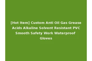 [Hot Item] Custom Anti Oil Gas Grease Acids Alkaline Solvent Resistant PVC Smooth Safety Work Waterproof Gloves
