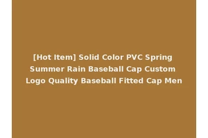 [Hot Item] Solid Color PVC Spring Summer Rain Baseball Cap Custom Logo Quality Baseball Fitted Cap Men