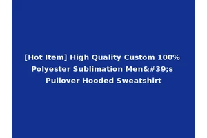 [Hot Item] High Quality Custom 100% Polyester Sublimation Men's Pullover Hooded Sweatshirt