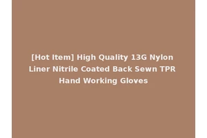 [Hot Item] High Quality 13G Nylon Liner Nitrile Coated Back Sewn TPR Hand Working Gloves