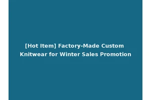 [Hot Item] Factory-Made Custom Knitwear for Winter Sales Promotion