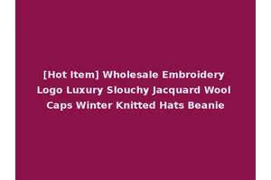 [Hot Item] Wholesale Embroidery Logo Luxury Slouchy Jacquard Wool Caps Winter Knitted Hats Beanie