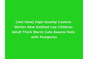 [Hot Item] High Quality Custom Winter New Knitted Cap Children Adult Thick Warm Cute Beanie Hats with Pompoms