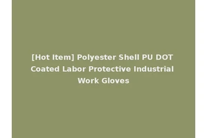 [Hot Item] Polyester Shell PU DOT Coated Labor Protective Industrial Work Gloves