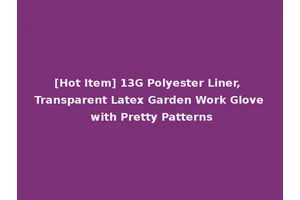 [Hot Item] 13G Polyester Liner, Transparent Latex Garden Work Glove with Pretty Patterns