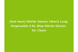 [Hot Item] Nitrile Gloves 16inch Long Disposable S-XL Blue Nitrile Gloves for Clean