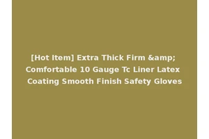 [Hot Item] Extra Thick Firm &amp; Comfortable 10 Gauge Tc Liner Latex Coating Smooth Finish Safety Gloves