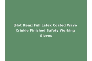 [Hot Item] Full Latex Coated Wave Crinkle Finished Safety Working Gloves
