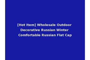 [Hot Item] Wholesale Outdoor Decorative Russian Winter Comfortable Russian Flat Cap