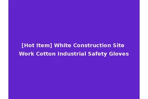 [Hot Item] White Construction Site Work Cotton Industrial Safety Gloves