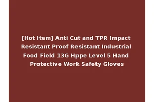 [Hot Item] Anti Cut and TPR Impact Resistant Proof Resistant Industrial Food Field 13G Hppe Level 5 Hand Protective Work Safety Gloves