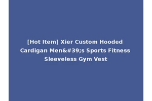 [Hot Item] Xier Custom Hooded Cardigan Men's Sports Fitness Sleeveless Gym Vest