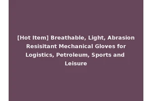 [Hot Item] Breathable, Light, Abrasion Resisitant Mechanical Gloves for Logistics, Petroleum, Sports and Leisure