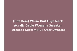 [Hot Item] Warm Knit High Neck Acrylic Cable Womens Sweater Dresses Custom Pull Over Sweater