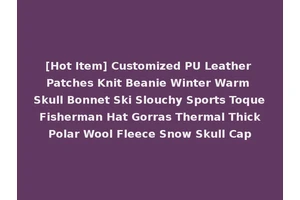 [Hot Item] Customized PU Leather Patches Knit Beanie Winter Warm Skull Bonnet Ski Slouchy Sports Toque Fisherman Hat Gorras Thermal Thick Polar Wool Fleece Snow Skull Cap