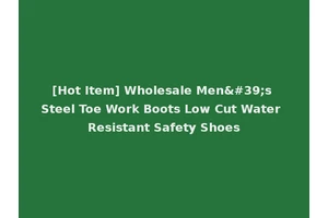 [Hot Item] Wholesale Men's Steel Toe Work Boots Low Cut Water Resistant Safety Shoes