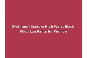 [Hot Item] Custom High Waist Black Wide Leg Pants for Women
